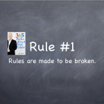 Rule #1: Rules are made to be broken. 