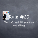 Rule #20: You can’t wait until you know everything. 
