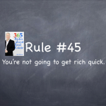 Rule #45: You’re not going to get rich quick. 