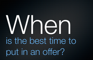 Question: When is the best time to put in an offer on a house?  